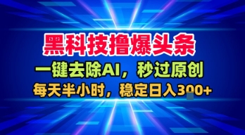 黑科技撸爆头条，一键去除AI，秒过原创，每天半小时，稳定日入3张+【揭秘】-尤课网创