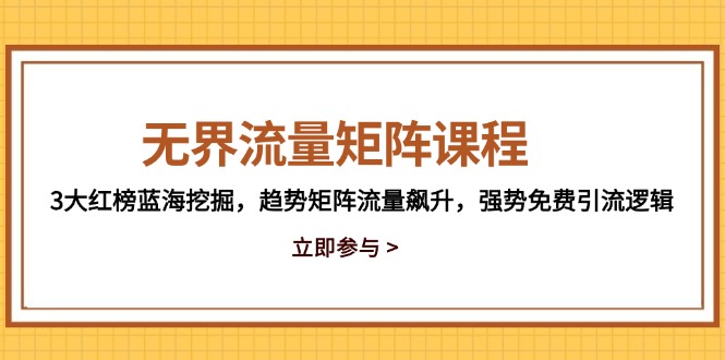 无界流量矩阵课程，3大红榜蓝海挖掘，趋势矩阵流量飙升，强势免费引流逻辑-尤课网创
