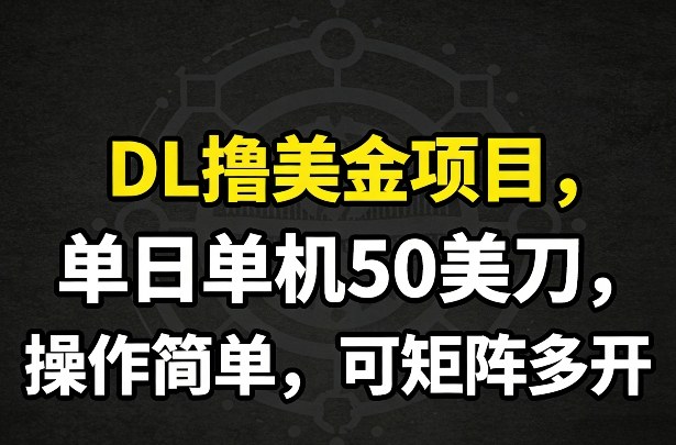 DL撸美金项目,单日单机50美刀,操作简单,可矩阵多开-尤课网创