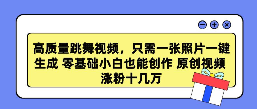 高质量跳舞视频，只需一张照片一键生成 零基础小白也能创作 原创视频 涨…-尤课网创