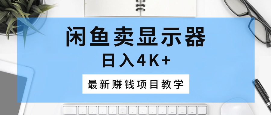 （10706期）闲鱼卖显示器，日入4K+，最新赚钱项目教学-尤课网创