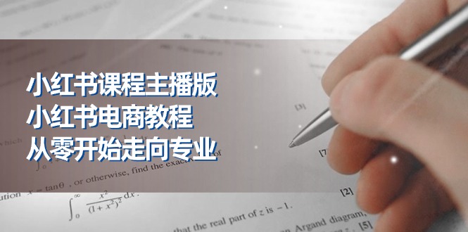 （11021期）小红书课程主播版，小红书电商教程，从零开始走向专业（23节）-尤课网创