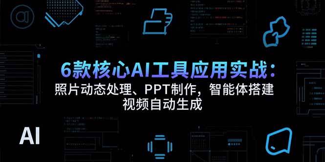 （15451期）6款核心AI工具应用实战：照片动态处理、PPT制作，智能体搭建 视频自动生成-尤课网创