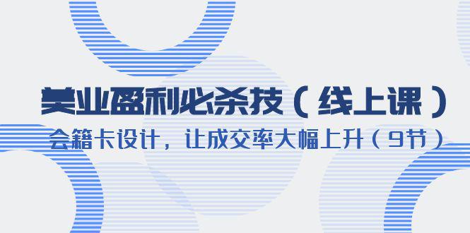 （6192期）美业盈利·必杀技（线上课）-会籍卡设计，让成交率大幅上升（9节）-尤课网创
