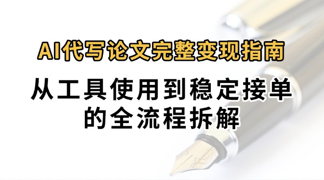 0投入月过万AI代写论文完整变现指南：从工具使用到稳定接单的全流程拆解-尤课网创