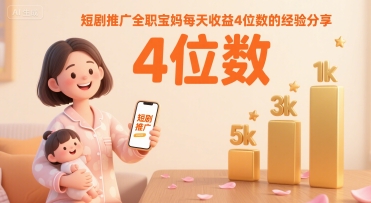 短剧推广全职宝妈每天收益4位数的经验分享-尤课网创