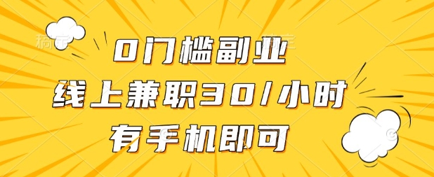 0门槛兼职副业，线上兼职30一小时，有部手机即可【揭秘】-尤课网创