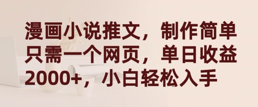漫画小说推文，制作简单只需一个网页，单日收益2000+，小白轻松入手-尤课网创