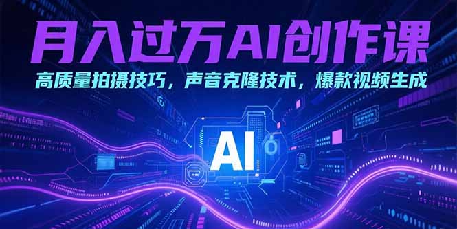 月入过万AI创作课：高质量拍摄技巧，声音克隆技术，爆款视频生成-尤课网创