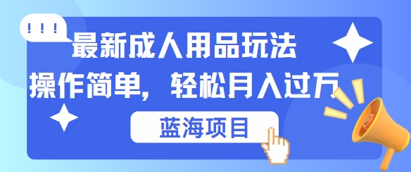 最新成人用品项目玩法，操作简单，动动手，轻松日入几张【揭秘】-尤课网创