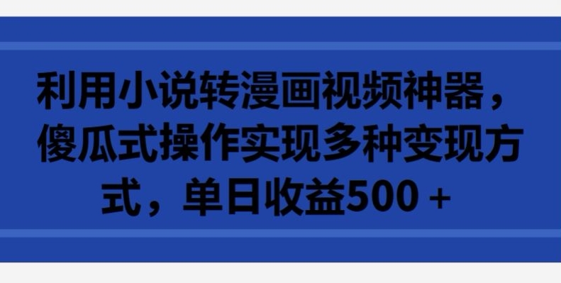 利用小说转漫画视频神器，傻瓜式操作实现多种变现方式，单日收益500+-尤课网创