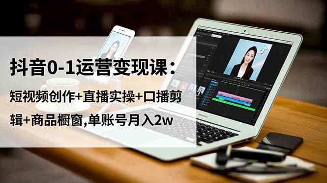 (16585期)抖音0-1运营变现课:短视频创作+直播实操+口播剪辑+商品橱窗,单账号月入2w-尤课网创