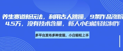 养生赛道新玩法，利用古人跳操，9条作品涨粉4.5W，没有技术含量，新人小白能轻松制作-尤课网创