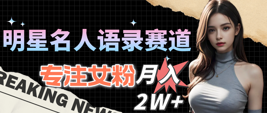 （10279期）明星名人语录赛道全新升级玩法，专注女粉，月入2W＋（教程+1303G素材）-尤课网创