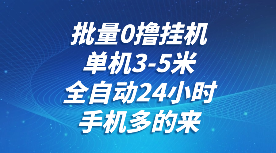 批量0撸全自动挂机，单机3-5米，全自动24小时，手机多的来，不养鸡，无风控，无限制-尤课网创
