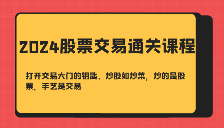 2024股票交易通关课-打开交易大门的钥匙、炒股如炒菜，炒的是股票，手艺是交易-尤课网创