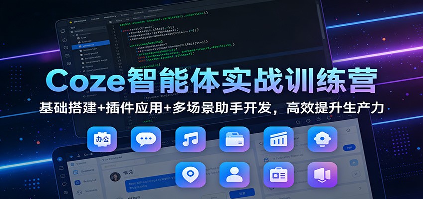 Coze智能体实战训练营：基础搭建+插件应用+多场景助手开发，高效提升生产力-尤课网创