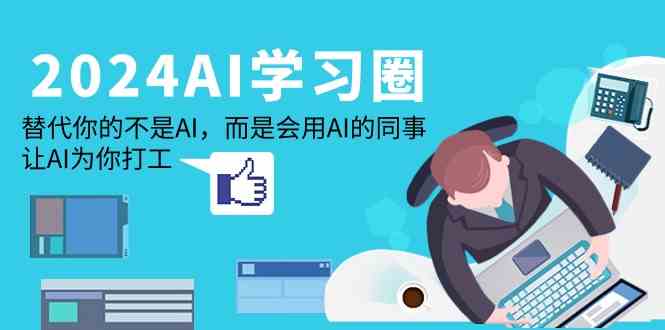 （9494期）2024-AI-学习圈：替代你的不是AI，而是会用AI的同事，让AI为你打工-尤课网创