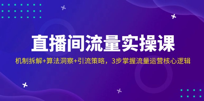 直播间流量实操课：机制拆解+算法洞察+引流策略，3步掌握流量运营核心逻辑-尤课网创