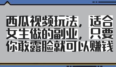 西瓜视频玩法，适合女生做的副业，只要你敢露脸就有收益-尤课网创