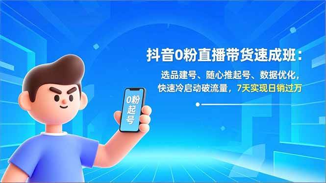 （16984期）抖音0粉直播带货速成班：选品建号、随心推起号、数据优化，快速冷启动破流量，7天实现日销过万-尤课网创