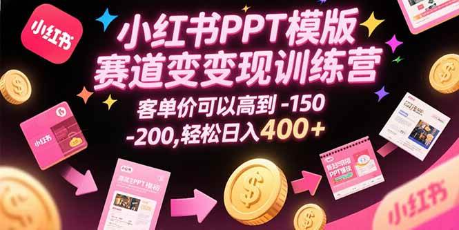 （15471期）小红书PPT模版赛道变现训练营，客单价可以高到150-200，轻松日入400+-尤课网创