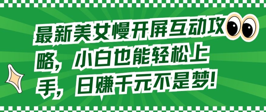 最新美女慢开屏互动攻略，小白也能轻松上手，日赚千元不是梦-尤课网创