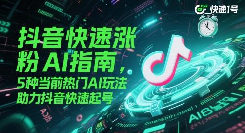 抖音快速涨粉AI指南，5种当前热门AI玩法，助力抖音快速起号-尤课网创