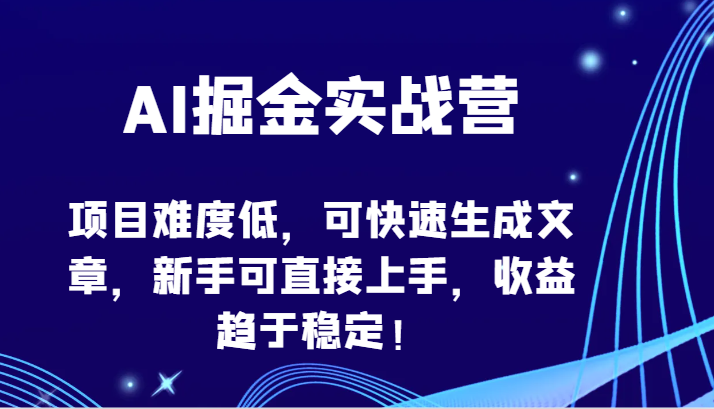 AI掘金实战营-项目难度低，可快速生成文章，新手可直接上手，收益趋于稳定！-尤课网创