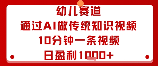 幼儿赛道：通过AI做传统知识视频，10分钟一条视频，日盈利多张-尤课网创
