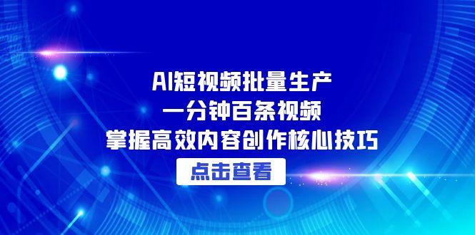 AI短视频批量生产：一分钟百条视频，掌握高效内容创作核心技巧-尤课网创