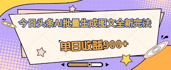 今日头条AI批量生成图文全新完法，单日收益几张-尤课网创