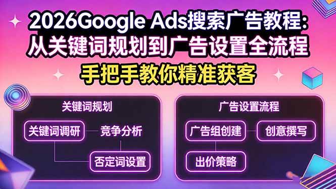 （17641期）2026Google Ads搜索广告教程：从关键词规划到广告设置全流程，手把手教你精准获客-尤课网创