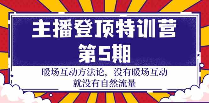 主播登顶特训营第5期：暖场互动方法论 没有暖场互动就没有自然流量（30节）-尤课网创