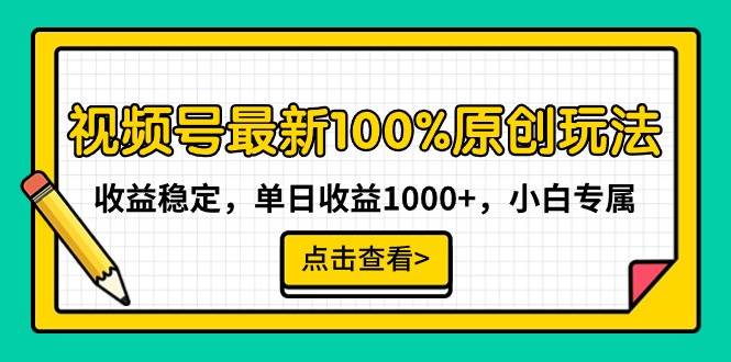 图片[1]视频号最新100%原创玩法，收益稳定，单日收益1000+，小白专属