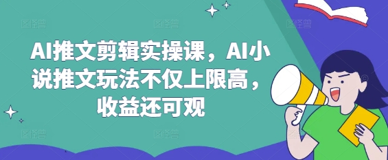 AI推文剪辑实操课，AI小说推文玩法不仅上限高，收益还可观-尤课网创