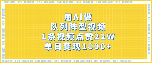 用Ai做队列阵型视频，1条视频点赞22W，单日变现多张-尤课网创
