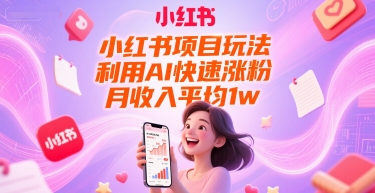 小红书项目玩法，利用AI快速涨粉，月收入平均1w+-尤课网创