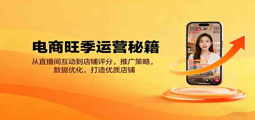 电商旺季运营秘籍：从直播间互动到店铺评分，推广策略，数据优化，打造优质店铺-尤课网创