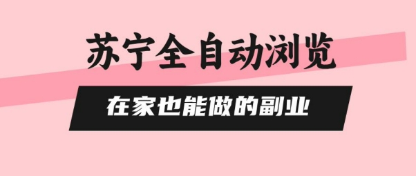 苏宁全自动浏览，在家也能做的副业，无需人工，0风控，单机日入5张+，直接矩阵开干【揭秘】-尤课网创