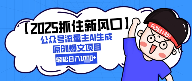 【2025抓住新风口】公众号流量主AI生成原创爆文项目，新手小白轻松日入1k+-尤课网创