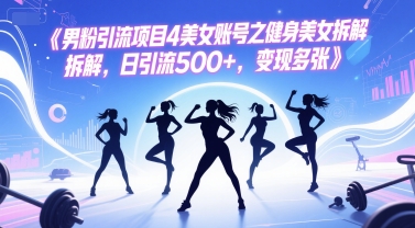 男粉引流项目4美女账号之健身美女拆解，日引流500+，变现多张-尤课网创