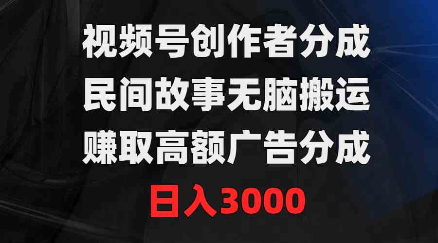 （9390期）视频号创作者分成，民间故事无脑搬运，赚取高额广告分成，日入3000-尤课网创