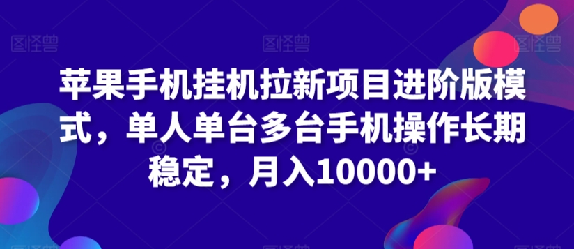 苹果手机挂机拉新项目进阶版模式，单人单台多台手机操作长期稳定，月入10000+-尤课网创