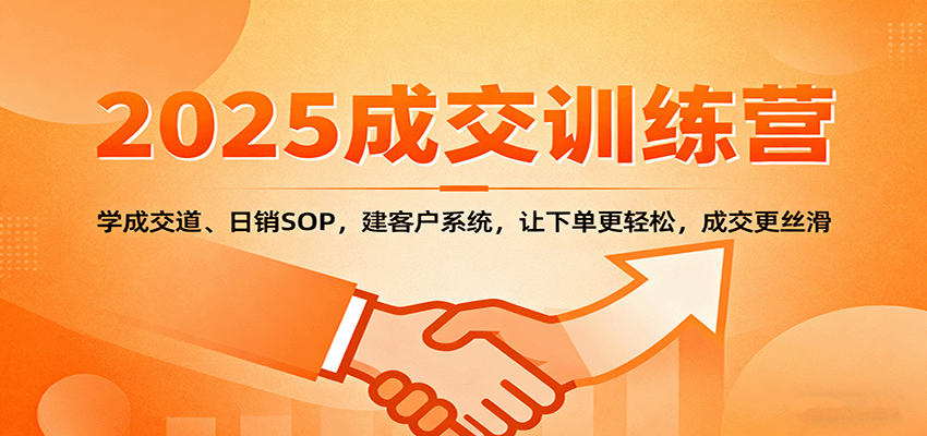 2025成交实战训练营:学成交道、日销SOP,建客户系统,让下单更轻松,成交更丝滑-尤课网创