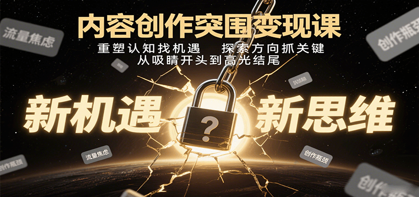 内容创作突围变现课：重塑认知找机遇，探索方向抓关键，从吸睛开头到高光结尾-尤课网创