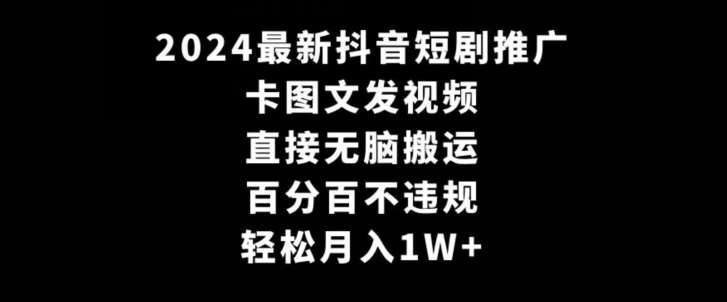 2024最新抖音短剧推广，卡图文发视频，直接无脑搬，百分百不违规，轻松月入1W+【揭秘】-尤课网创