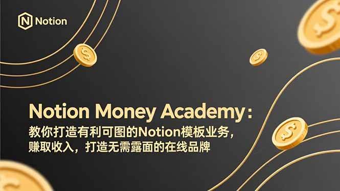 （17423期）Notion Money Academy：教你打造有利可图的Notion模板业务，赚取收入，打造无需露面的在线品牌-尤课网创