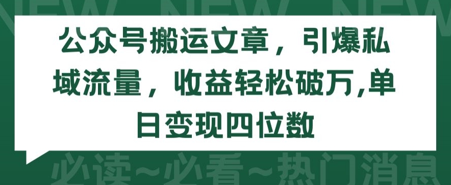 公众号搬运文章，引爆私域流量，收益轻松破万，单日变现四位数-尤课网创