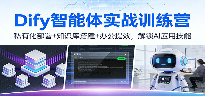 Dify智能体实战训练营：私有化部署+知识库搭建+办公提效，解锁AI应用技能-尤课网创
